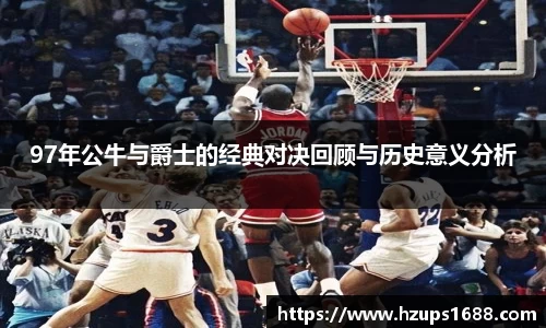 97年公牛与爵士的经典对决回顾与历史意义分析