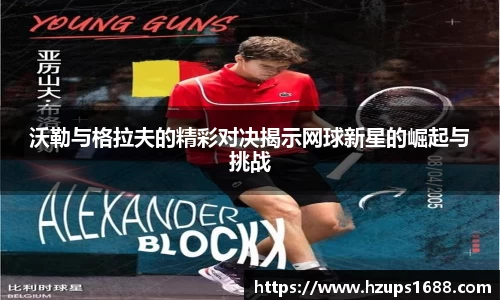 沃勒与格拉夫的精彩对决揭示网球新星的崛起与挑战