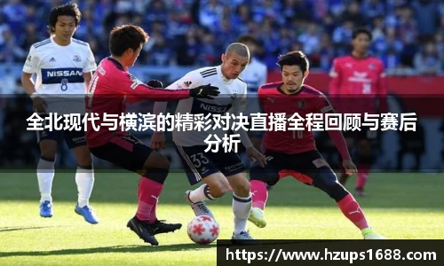 全北现代与横滨的精彩对决直播全程回顾与赛后分析